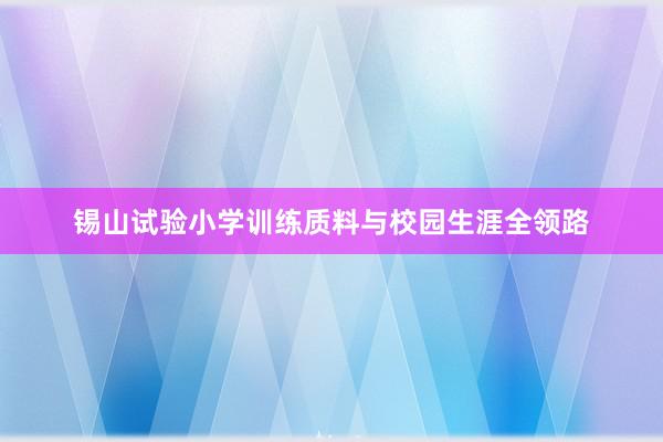 锡山试验小学训练质料与校园生涯全领路