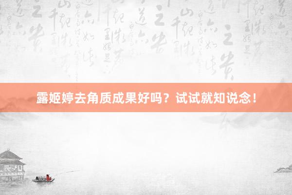 露姬婷去角质成果好吗？试试就知说念！