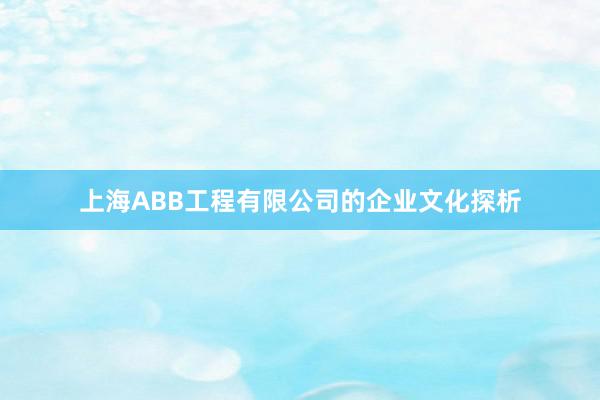 上海ABB工程有限公司的企业文化探析