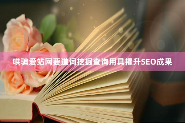 哄骗爱站网要道词挖掘查询用具擢升SEO成果