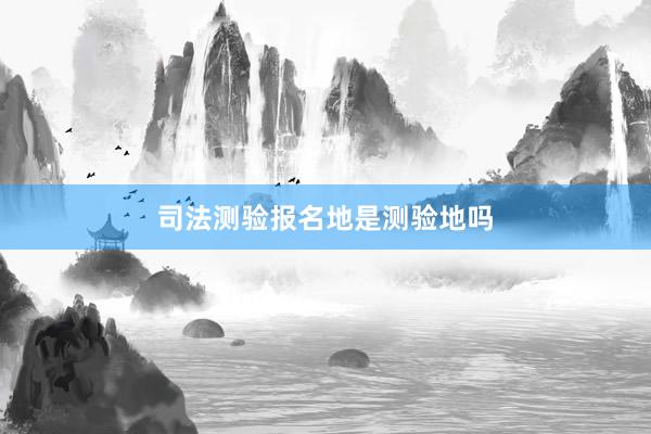 司法测验报名地是测验地吗