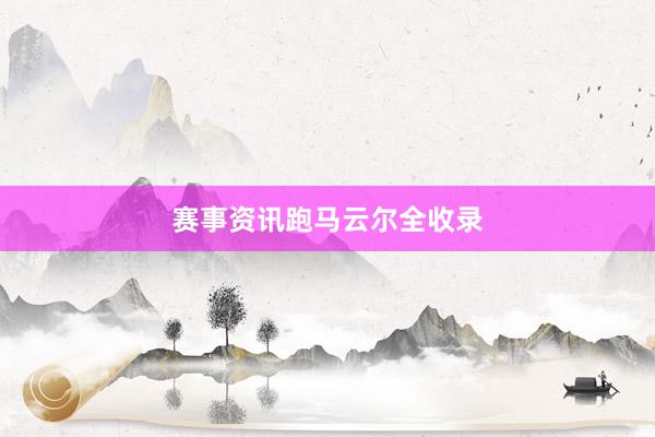 赛事资讯跑马云尔全收录