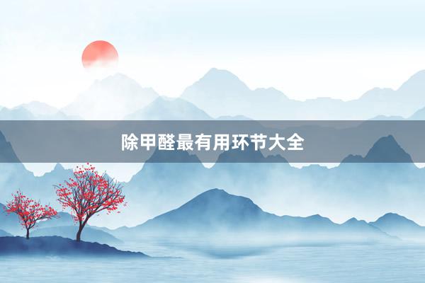 除甲醛最有用环节大全