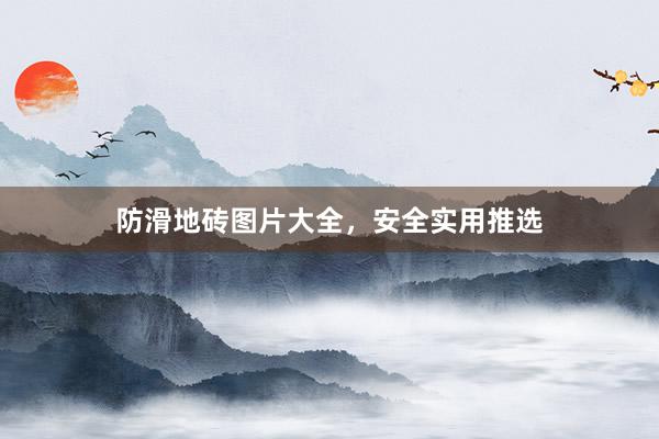 防滑地砖图片大全，安全实用推选
