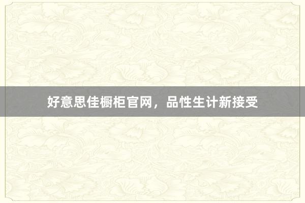 好意思佳橱柜官网，品性生计新接受