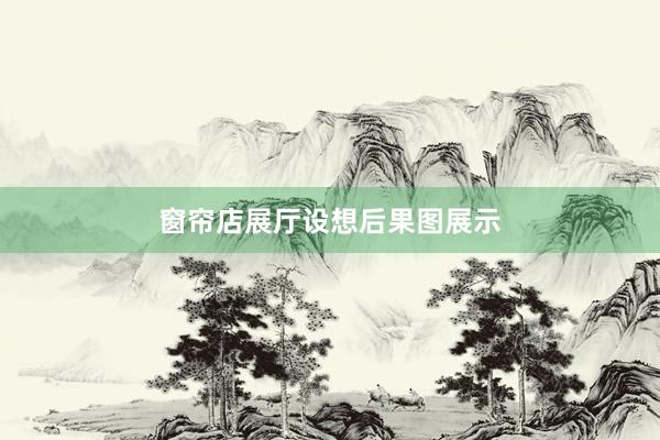 窗帘店展厅设想后果图展示