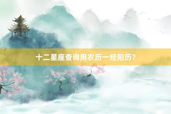 十二星座查询用农历一经阳历？