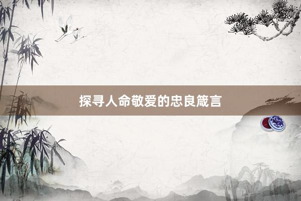 探寻人命敬爱的忠良箴言