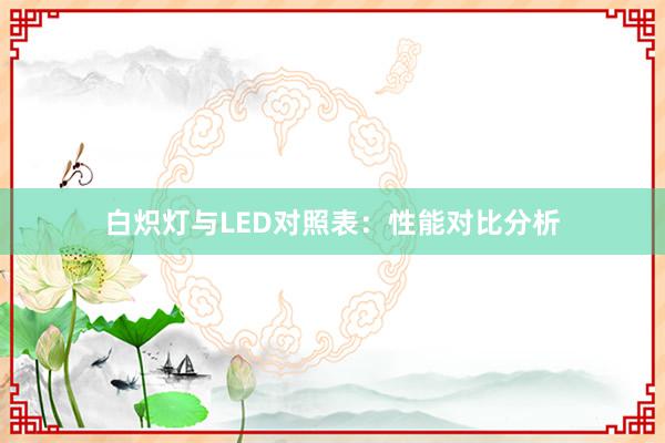 白炽灯与LED对照表：性能对比分析